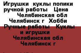 Игрушки, куклы попики- ручной работы › Цена ­ 500 - Челябинская обл., Челябинск г. Хобби. Ручные работы » Куклы и игрушки   . Челябинская обл.,Челябинск г.